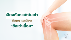 เสียงก๊อกแก๊กในเข่า สัญญาณเตือน “ข้อเข่าเสื่อม”